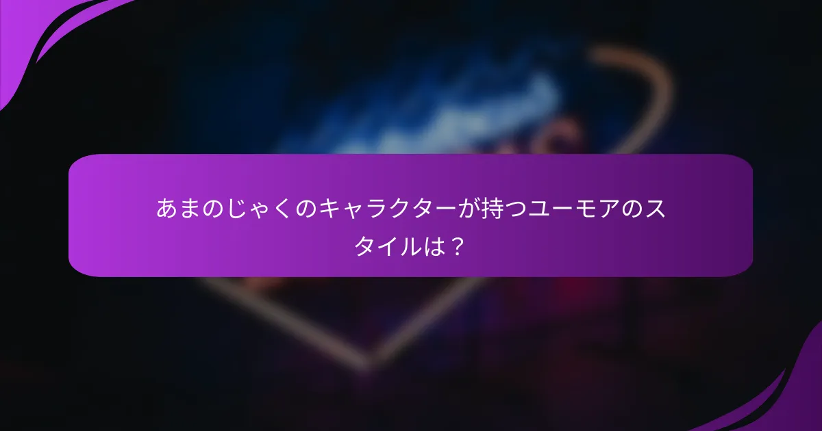 あまのじゃくのキャラクターが持つユーモアのスタイルは?