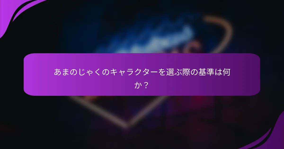 あまのじゃくのキャラクターを選ぶ際の基準は何か?