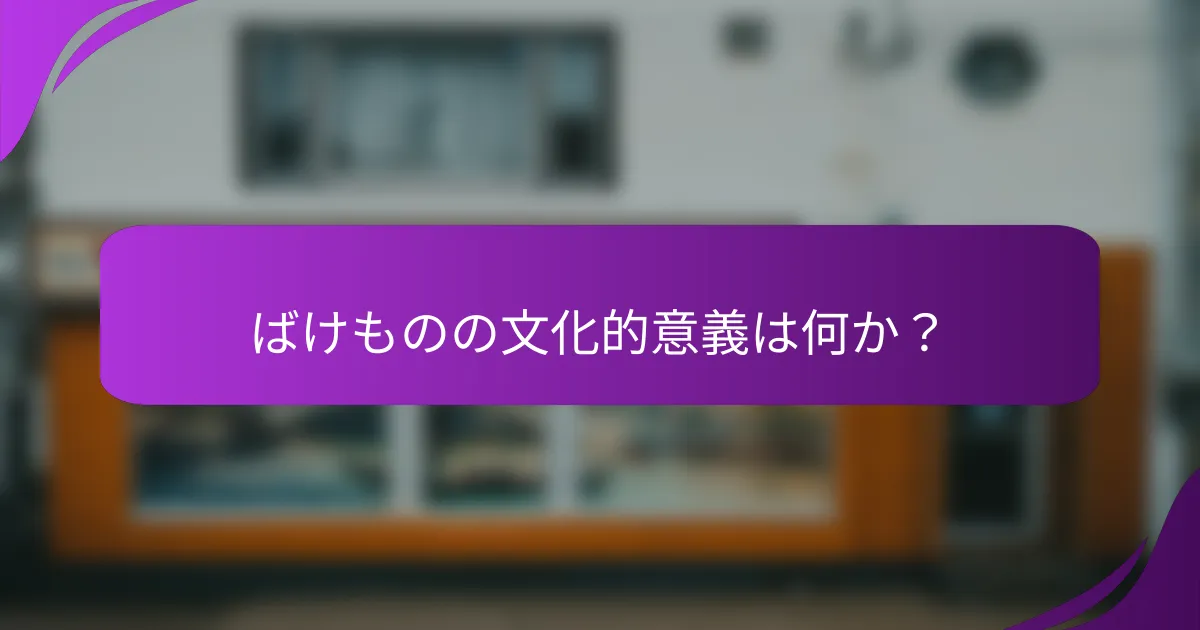 ばけものの文化的意義は何か？