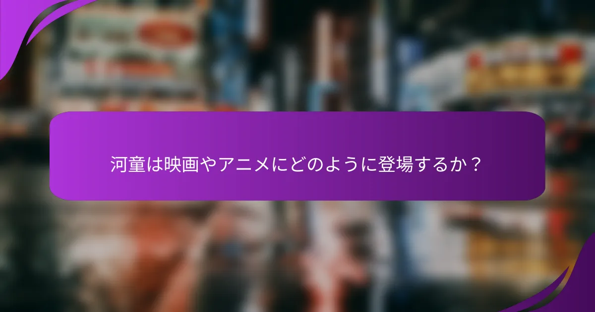 河童は映画やアニメにどのように登場するか?