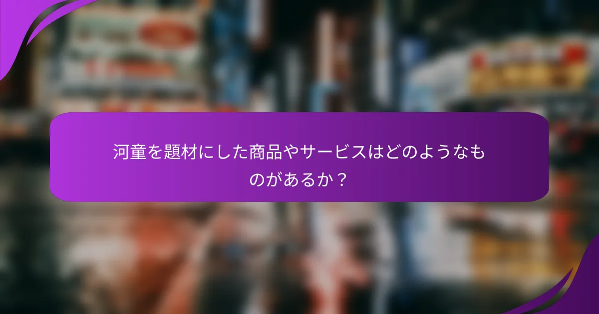 河童を題材にした商品やサービスはどのようなものがあるか?