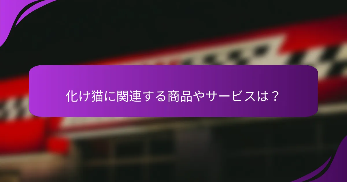 化け猫に関連する商品やサービスは？