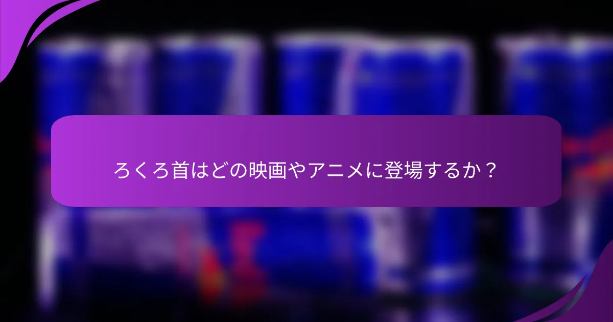 ろくろ首はどの映画やアニメに登場するか？