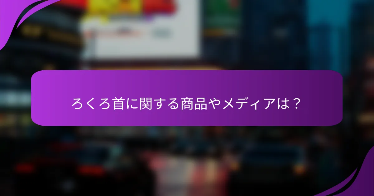 ろくろ首に関する商品やメディアは？