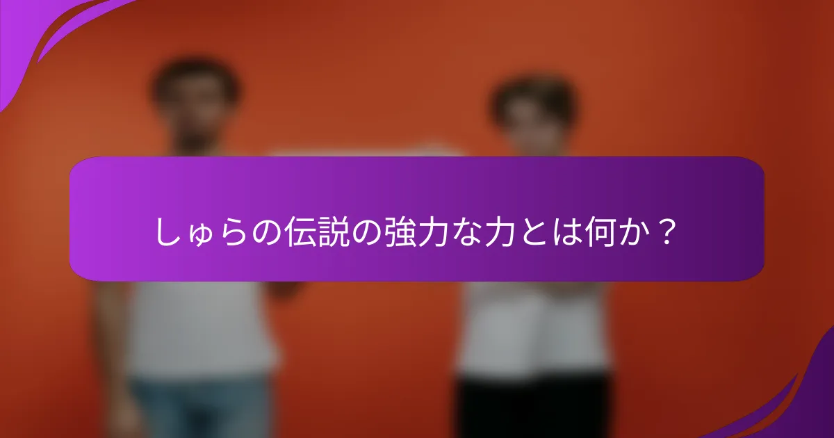 しゅらの伝説の強力な力とは何か？