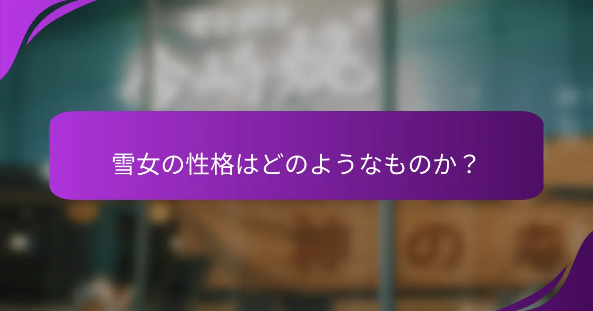 雪女の性格はどのようなものか？