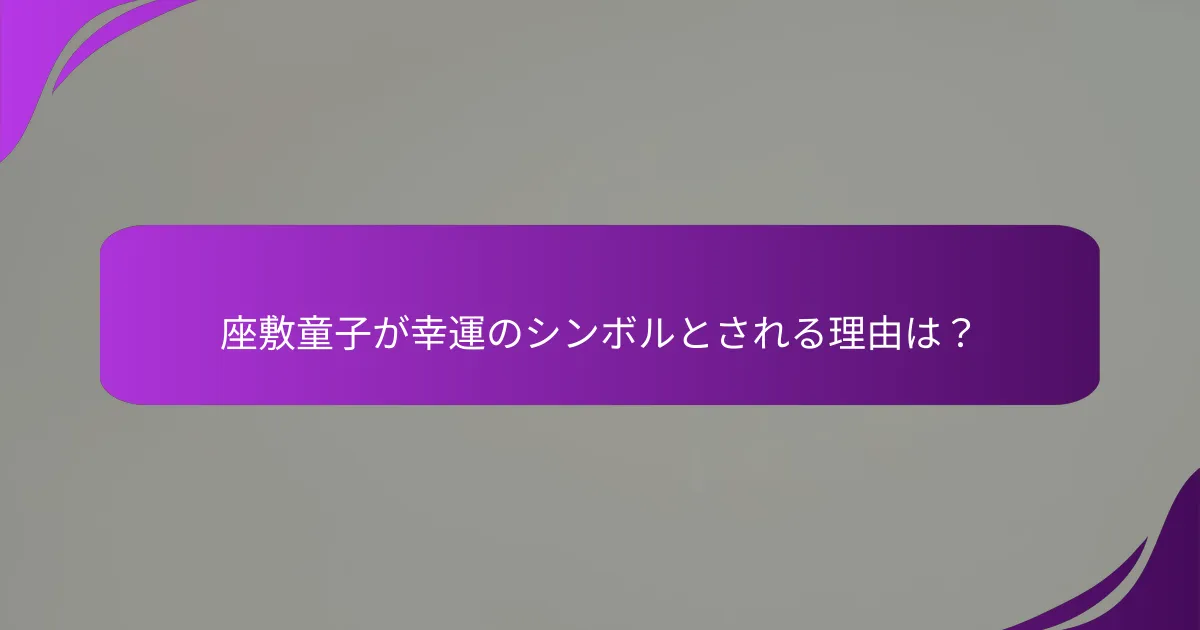 座敷童子が幸運のシンボルとされる理由は?
